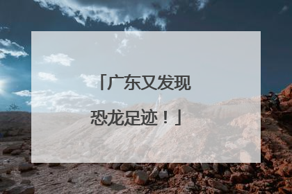 广东又发现恐龙足迹！