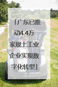 广东已推动4.4万家规上工业企业实现数字化转型