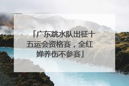 广东跳水队出征十五运会资格赛，全红婵养伤不参赛