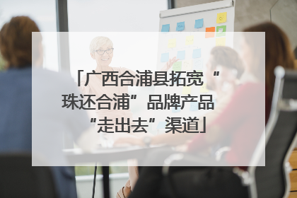 广西合浦县拓宽“珠还合浦”品牌产品“走出去”渠道