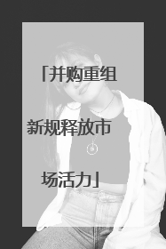 并购重组新规释放市场活力