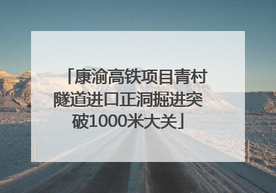 康渝高铁项目青村隧道进口正洞掘进突破1000米大关