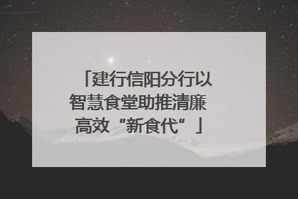 建行信阳分行以智慧食堂助推清廉高效“新食代”