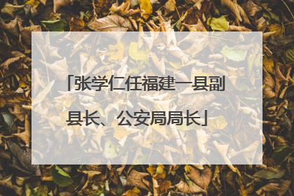 张学仁任福建一县副县长、公安局局长