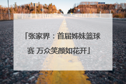 张家界：首届姊妹篮球赛 万众笑颜如花开