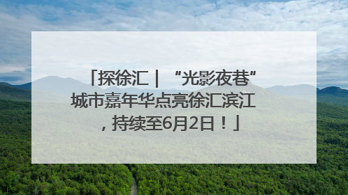 探徐汇｜“光影夜巷”城市嘉年华点亮徐汇滨江，持续至6月2日！