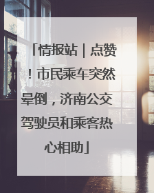 情报站｜点赞！市民乘车突然晕倒，济南公交驾驶员和乘客热心相助