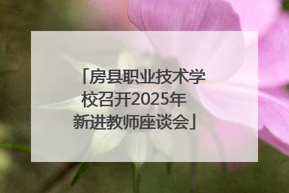 房县职业技术学校召开2025年新进教师座谈会