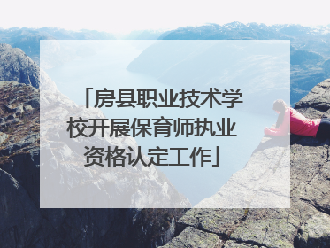 房县职业技术学校开展保育师执业资格认定工作