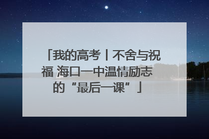 我的高考丨不舍与祝福 海口一中温情励志的“最后一课”