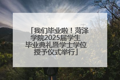 我们毕业啦！菏泽学院2025届学生毕业典礼暨学士学位授予仪式举行