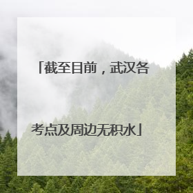 截至目前，武汉各考点及周边无积水