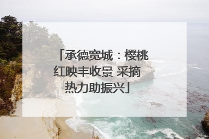 承德宽城：樱桃红映丰收景 采摘热力助振兴