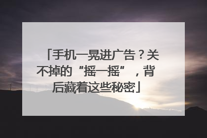 手机一晃进广告？关不掉的“摇一摇”，背后藏着这些秘密