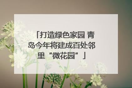 打造绿色家园 青岛今年将建成百处邻里“微花园”