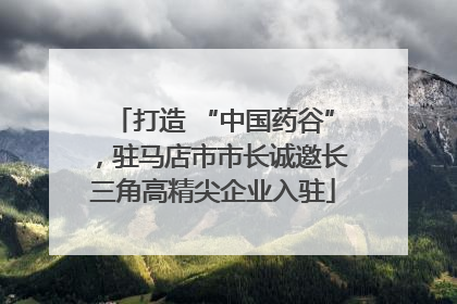 打造 “中国药谷”，驻马店市市长诚邀长三角高精尖企业入驻