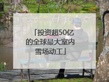 投资超50亿的全球最大室内雪场动工