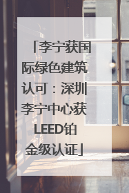 李宁获国际绿色建筑认可：深圳李宁中心获LEED铂金级认证