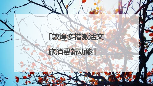 敦煌多措激活文旅消费新动能