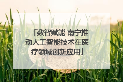 数智赋能 南宁推动人工智能技术在医疗领域创新应用