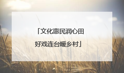 文化惠民润心田 好戏连台暖乡村