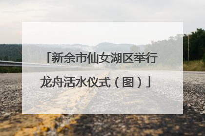 新余市仙女湖区举行龙舟活水仪式（图）