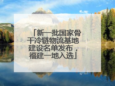 新一批国家骨干冷链物流基地建设名单发布，福建一地入选