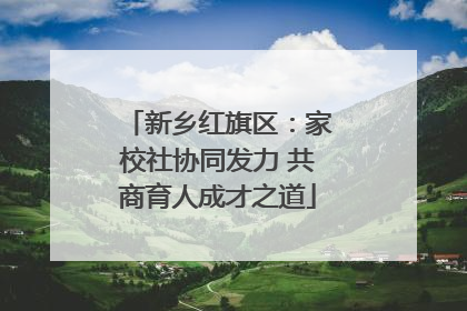 新乡红旗区：家校社协同发力 共商育人成才之道