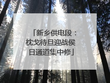 新乡供电段：枕戈待旦迎战侯日通道集中修
