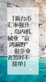 新台币汇率强升，岛内机械业“哀鸿遍野”：很多业者暂时不接单