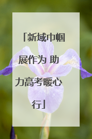 新域巾帼展作为 助力高考暖心行