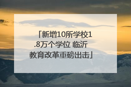新增10所学校1.8万个学位 临沂教育改革重磅出击