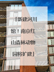 新建河川馆！南京红山森林动物园将扩建