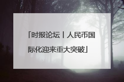 时报论坛丨人民币国际化迎来重大突破