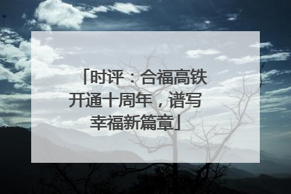 时评：合福高铁开通十周年，谱写幸福新篇章