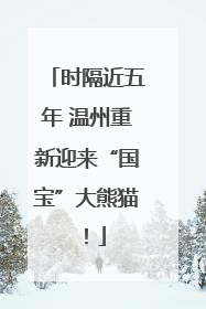 时隔近五年 温州重新迎来“国宝”大熊猫！
