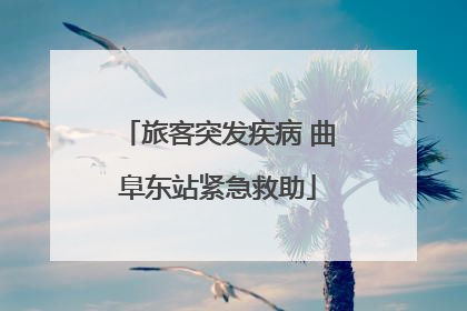 旅客突发疾病 曲阜东站紧急救助