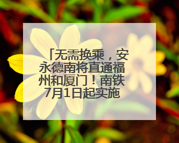 无需换乘，安永德南将直通福州和厦门！南铁7月1日起实施新列车运行图