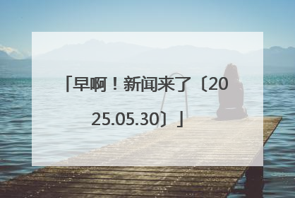 早啊！新闻来了〔2025.05.30〕