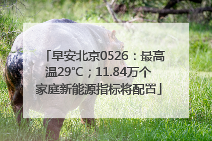 早安北京0526：最高温29℃；11.84万个家庭新能源指标将配置