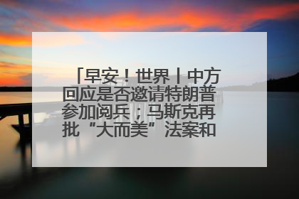 早安！世界丨中方回应是否邀请特朗普参加阅兵；马斯克再批“大而美”法案和美国共和党