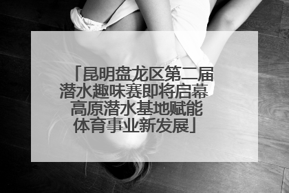 昆明盘龙区第二届潜水趣味赛即将启幕 高原潜水基地赋能体育事业新发展