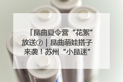 昆曲夏令营“花絮”放送⑦｜昆曲萌娃搭子来袭！苏州“小昆迷”姐弟期待同台演绎“姑苏水磨调”