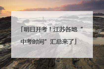 明日开考！江苏各地“中考时间”汇总来了