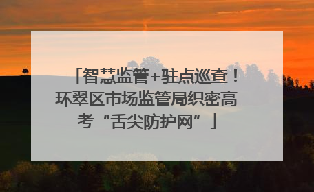 智慧监管+驻点巡查！环翠区市场监管局织密高考“舌尖防护网”