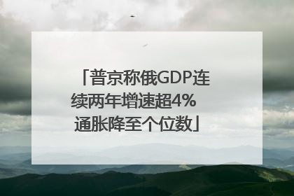 普京称俄GDP连续两年增速超4% 通胀降至个位数