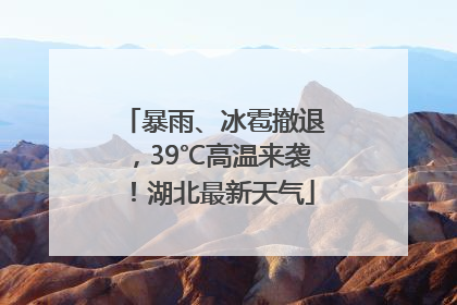 暴雨、冰雹撤退，39℃高温来袭！湖北最新天气
