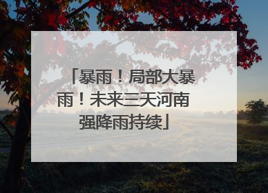 暴雨！局部大暴雨！未来三天河南强降雨持续