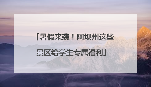 暑假来袭！阿坝州这些景区给学生专属福利