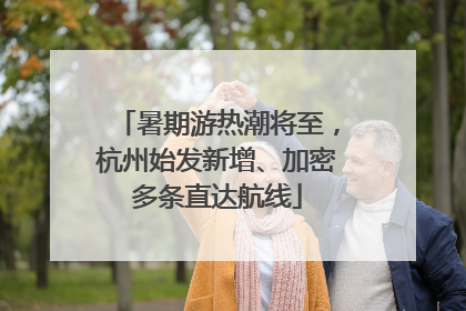 暑期游热潮将至，杭州始发新增、加密多条直达航线